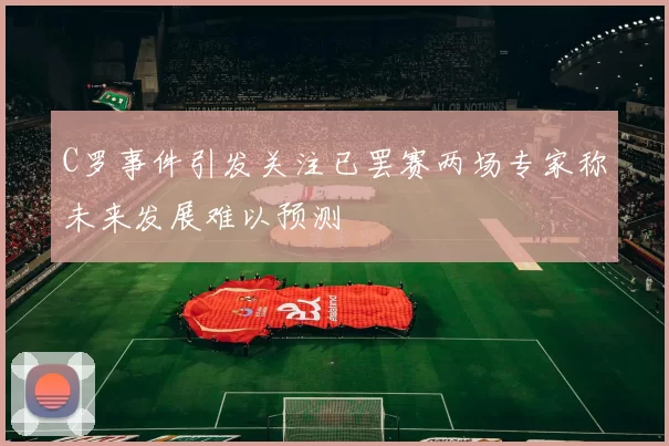 C罗事件引发关注已罢赛两场专家称未来发展难以预测